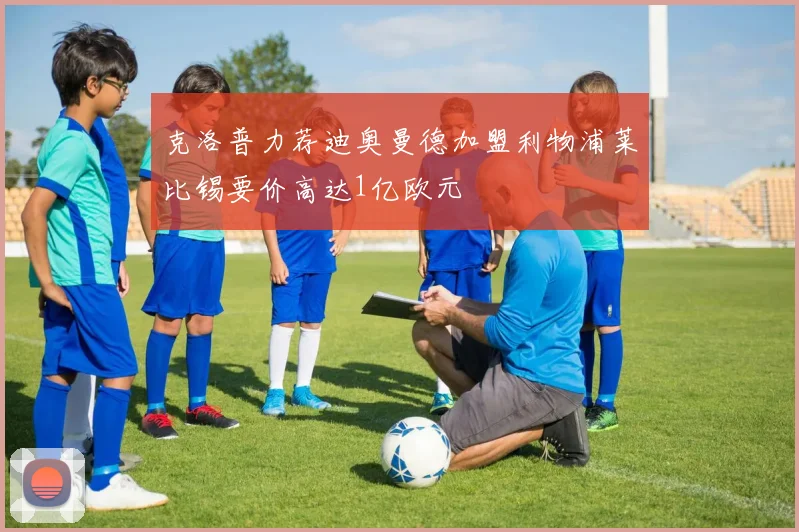 克洛普力荐迪奥曼德加盟利物浦莱比锡要价高达1亿欧元