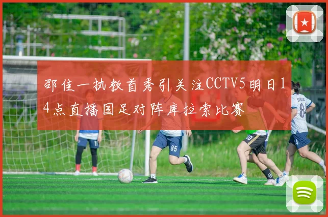 邵佳一执教首秀引关注CCTV5明日14点直播国足对阵库拉索比赛