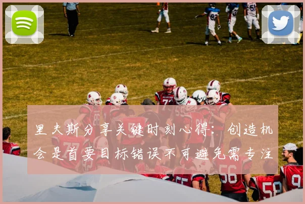 里夫斯分享关键时刻心得：创造机会是首要目标错误不可避免需专注未来回合