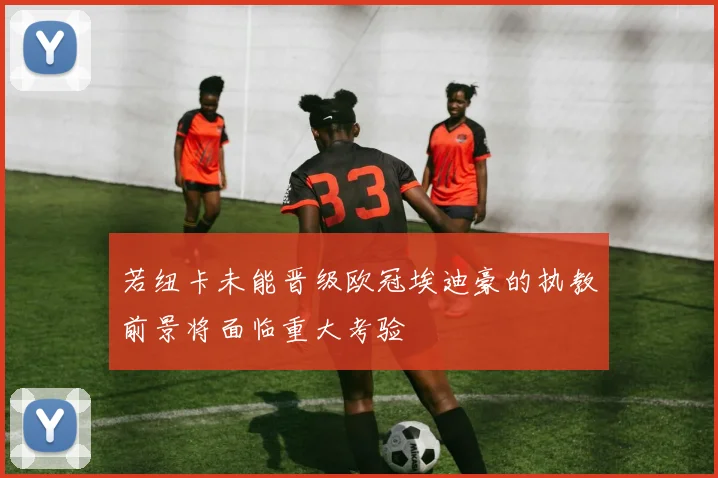 若纽卡未能晋级欧冠埃迪豪的执教前景将面临重大考验