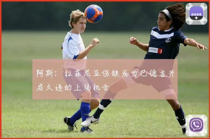 阿斯：拉菲尼亚伤缺或为巴德吉开启久违的上场机会