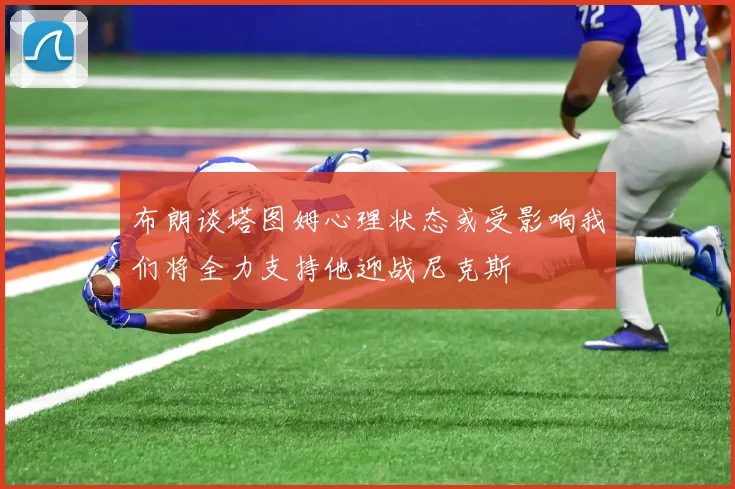 布朗谈塔图姆心理状态或受影响我们将全力支持他迎战尼克斯