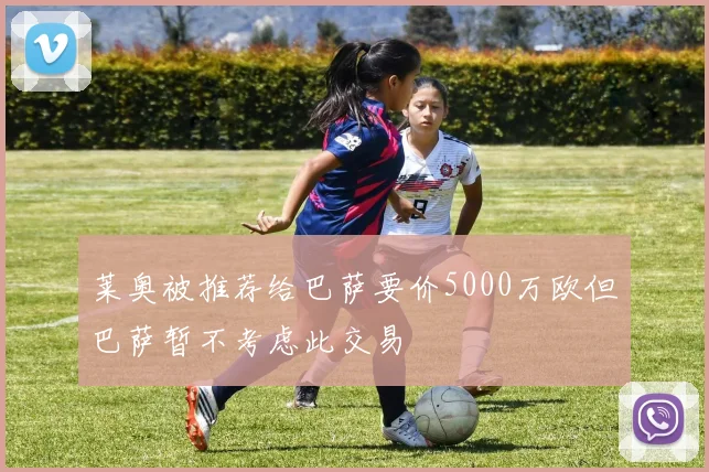 莱奥被推荐给巴萨要价5000万欧但巴萨暂不考虑此交易