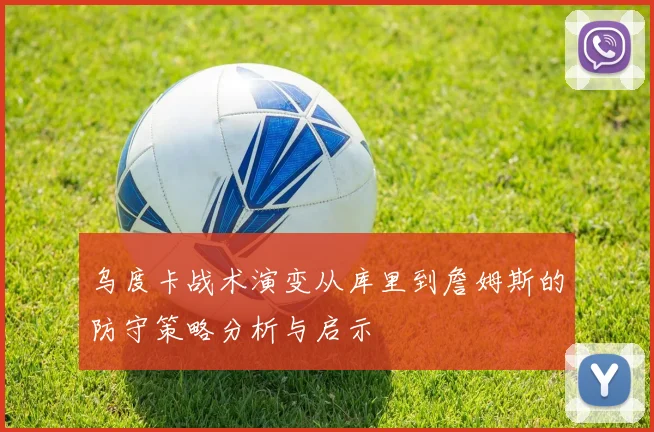 乌度卡战术演变从库里到詹姆斯的防守策略分析与启示